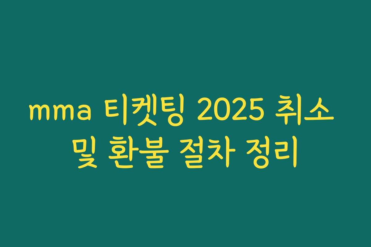 mma 티켓팅 2025 취소 및 환불 절차 정리