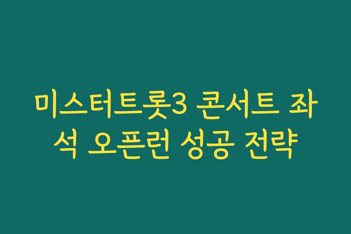 미스터트롯3 콘서트 좌석 오픈런 성공 전략