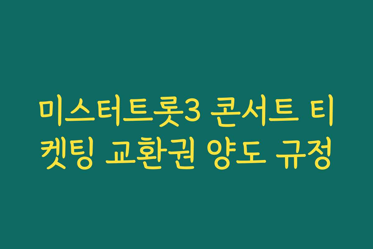 미스터트롯3 콘서트 티켓팅 교환권 양도 규정