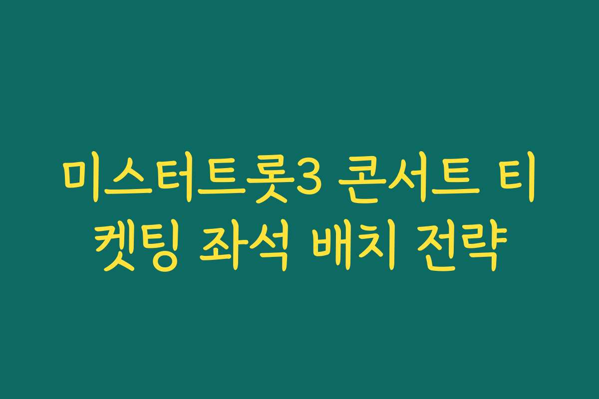 미스터트롯3 콘서트 티켓팅 좌석 배치 전략