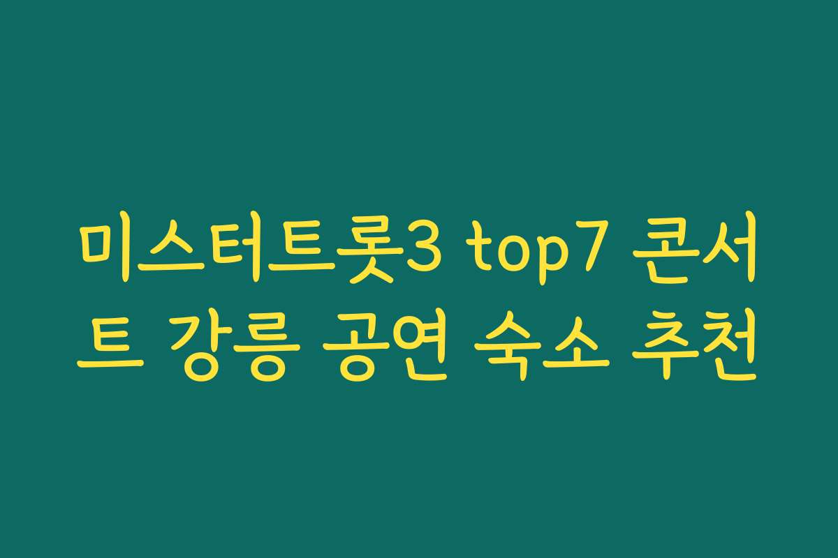 미스터트롯3 top7 콘서트 강릉 공연 숙소 추천