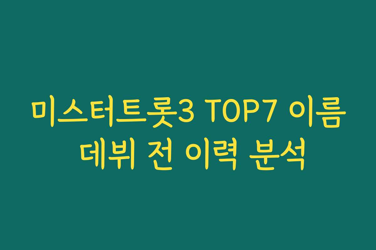 미스터트롯3 TOP7 이름 데뷔 전 이력 분석
