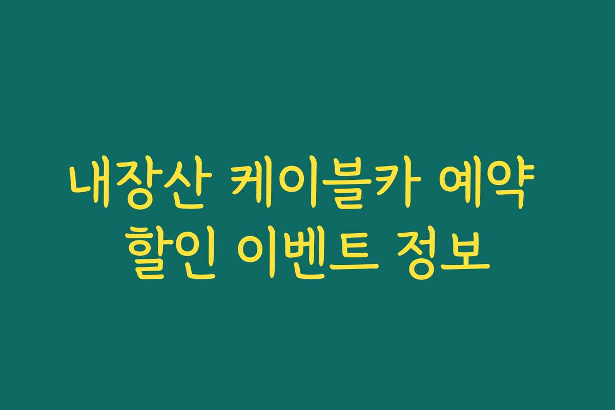 내장산 케이블카 예약 할인 이벤트 정보