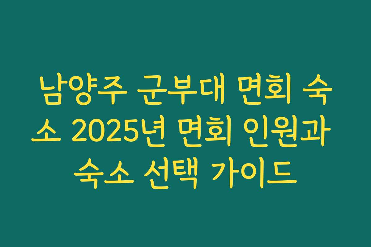 남양주 군부대 면회 숙소 2025년 면회 인원과 숙소 선택 가이드