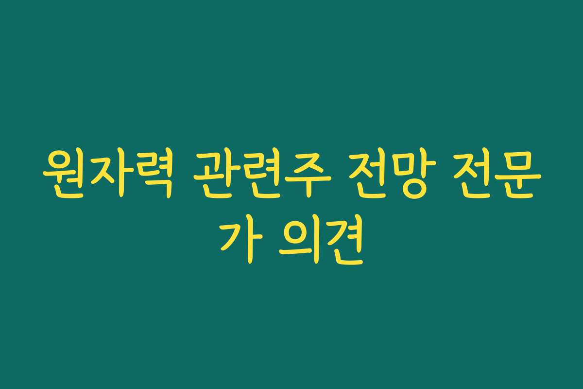원자력 관련주 전망 전문가 의견