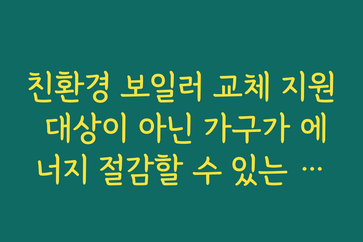 친환경 보일러 교체 지원 대상이 아닌 가구가 에너지 절감할 수 있는 다른 지원 제도