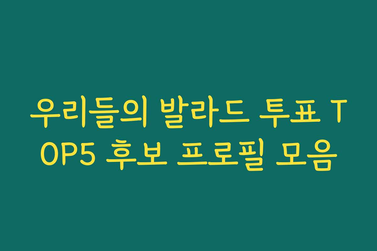 우리들의 발라드 투표 TOP5 후보 프로필 모음