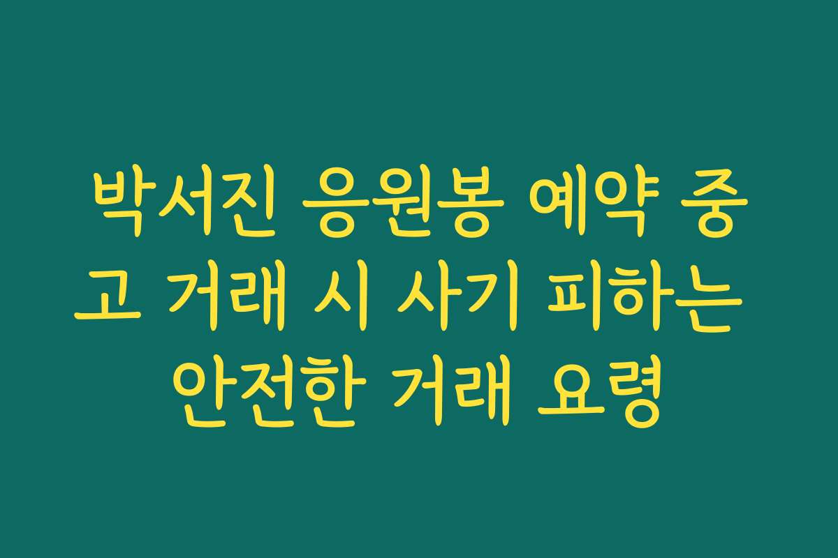 박서진 응원봉 예약 중고 거래 시 사기 피하는 안전한 거래 요령
