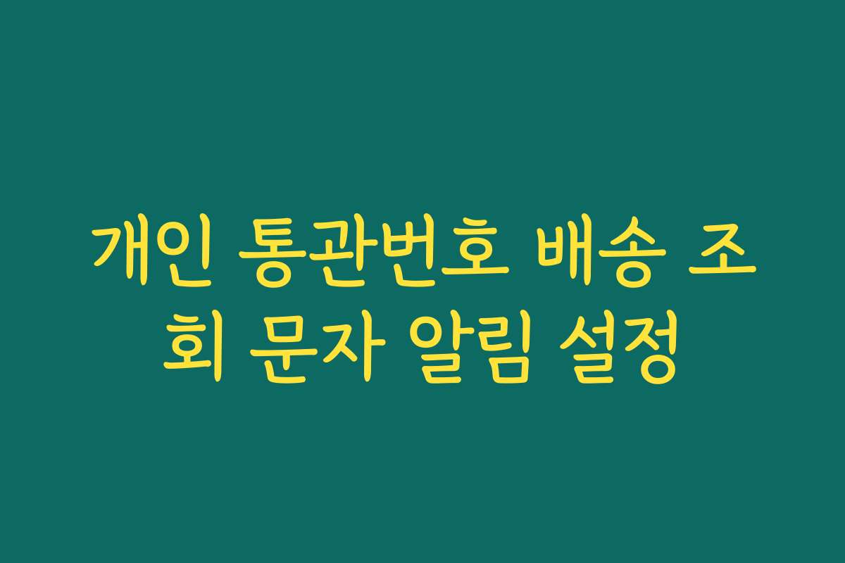 개인 통관번호 배송 조회 문자 알림 설정