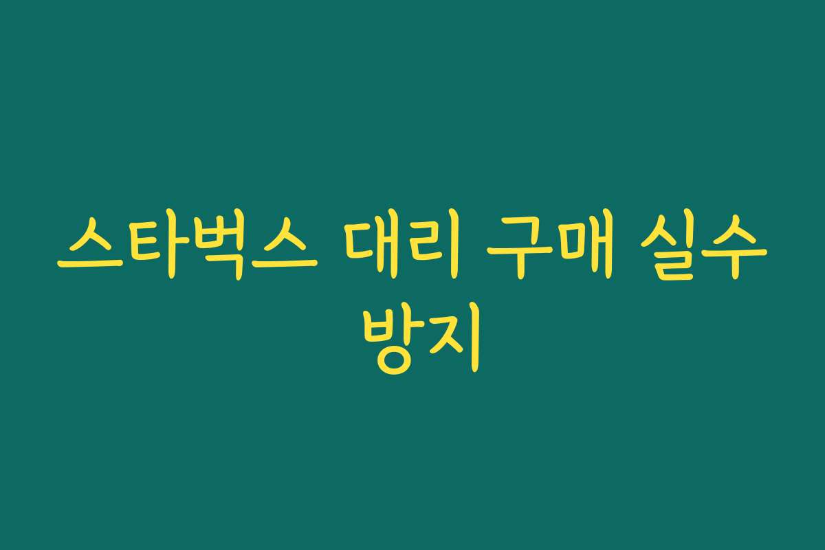 스타벅스 대리 구매 실수 방지