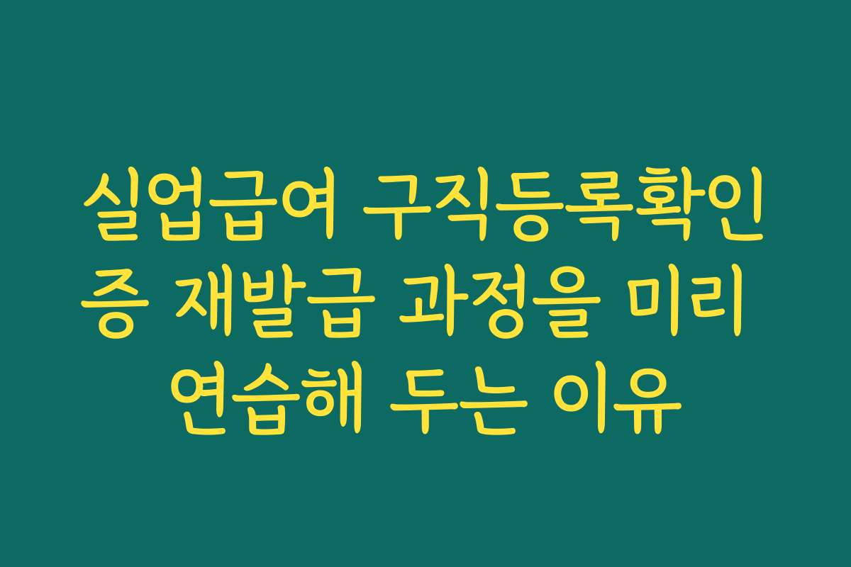 실업급여 구직등록확인증 재발급 과정을 미리 연습해 두는 이유