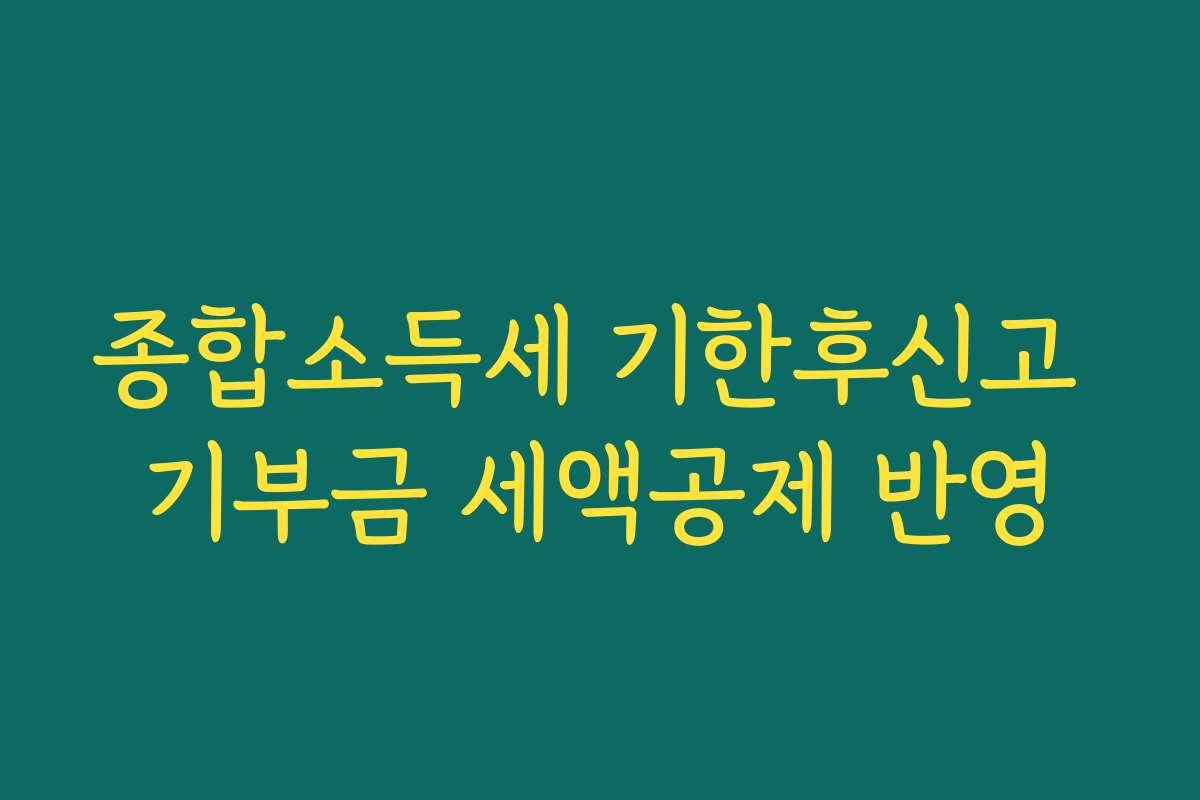 종합소득세 기한후신고 기부금 세액공제 반영