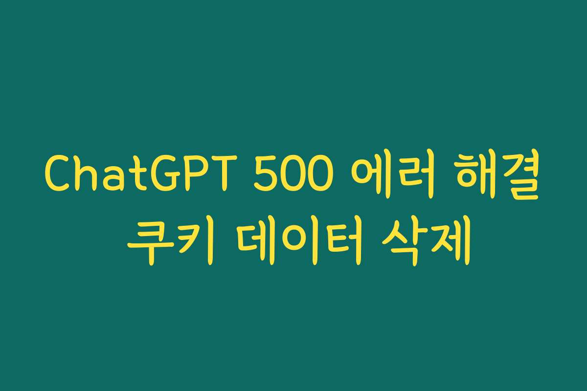 ChatGPT 500 에러 해결 쿠키 데이터 삭제