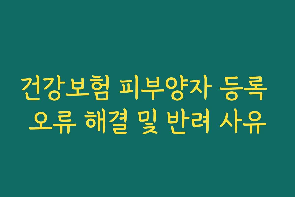 건강보험 피부양자 등록 오류 해결 및 반려 사유