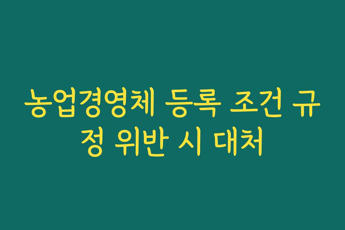 농업경영체 등록 조건 규정 위반 시 대처