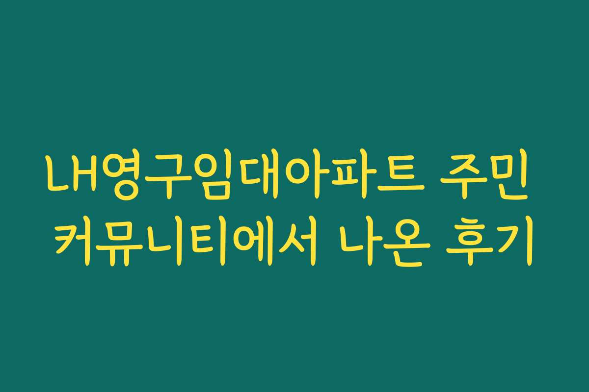 LH영구임대아파트 주민 커뮤니티에서 나온 후기