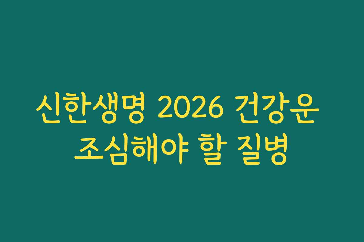 신한생명 2026 건강운 조심해야 할 질병