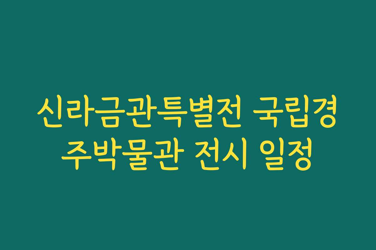 신라금관특별전 국립경주박물관 전시 일정