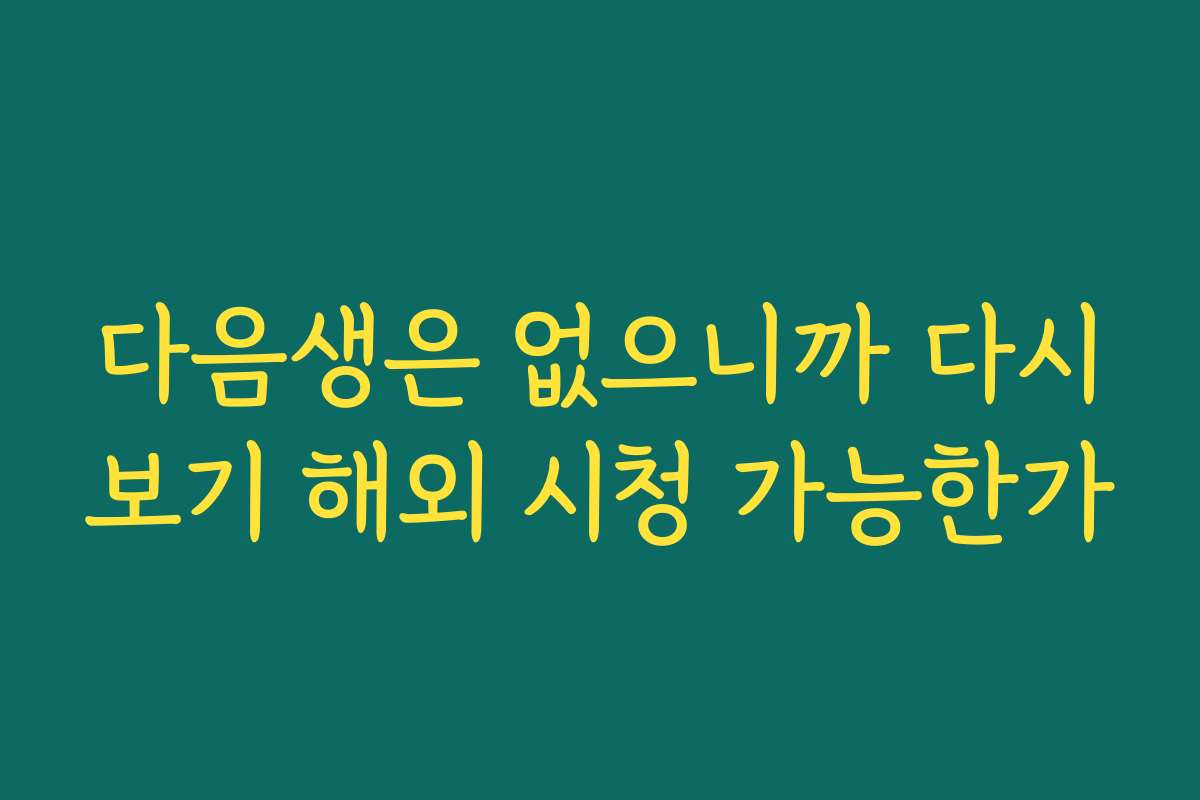 다음생은 없으니까 다시보기 해외 시청 가능한가