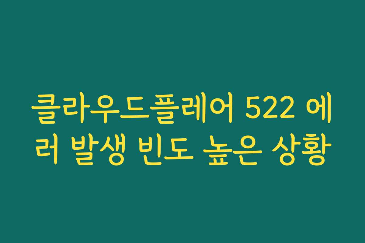 클라우드플레어 522 에러 발생 빈도 높은 상황
