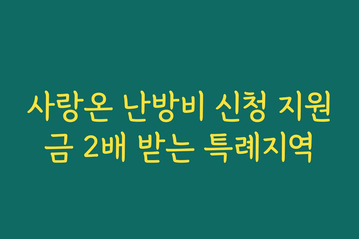 사랑온 난방비 신청 지원금 2배 받는 특례지역