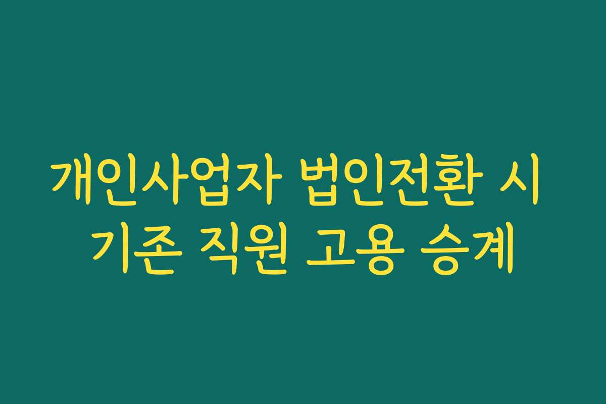 개인사업자 법인전환 시 기존 직원 고용 승계