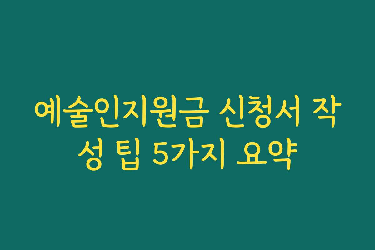 예술인지원금 신청서 작성 팁 5가지 요약