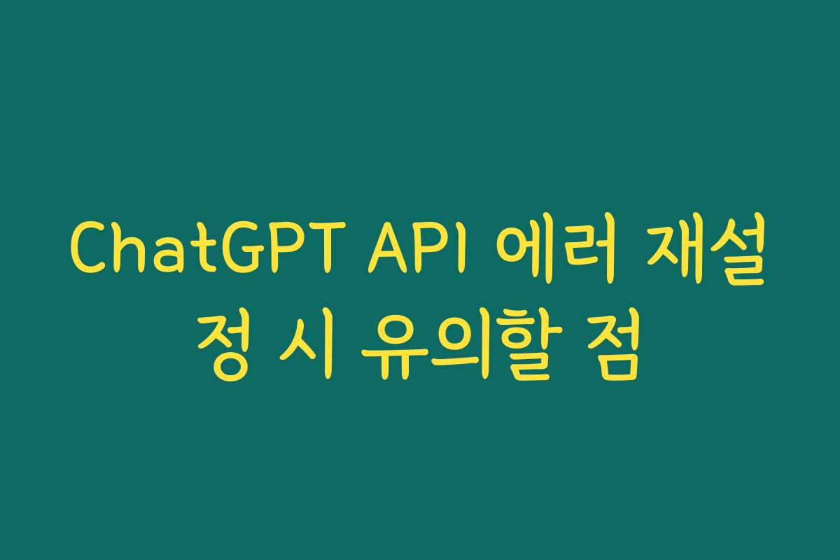 ChatGPT API 에러 재설정 시 유의할 점