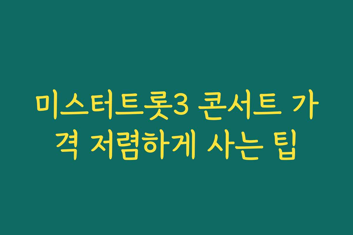 미스터트롯3 콘서트 가격 저렴하게 사는 팁