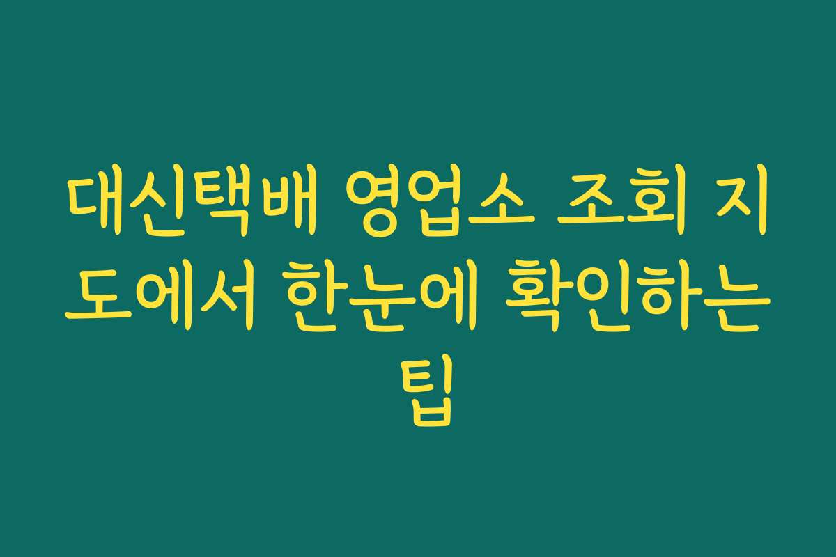 대신택배 영업소 조회 지도에서 한눈에 확인하는 팁