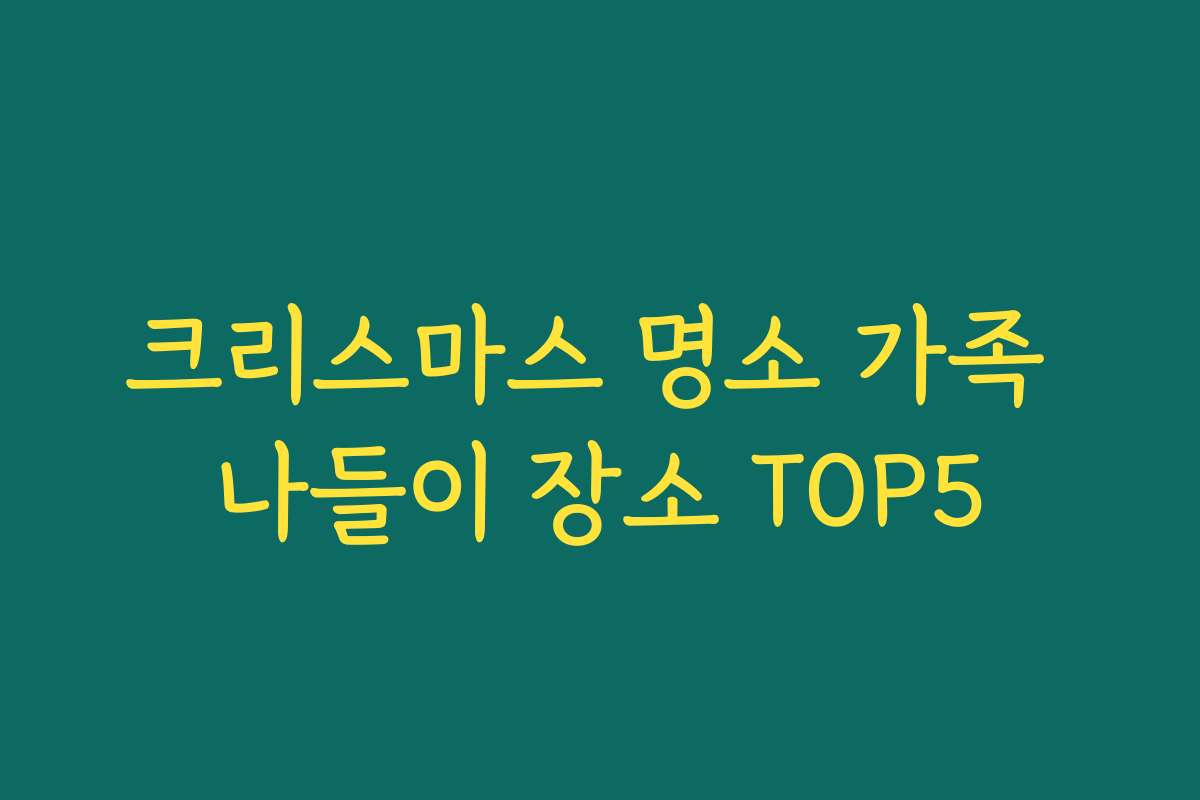 크리스마스 명소 가족 나들이 장소 TOP5
