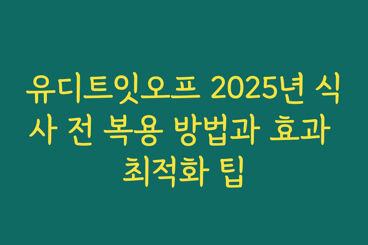 유디트잇오프 2025년 식사 전 복용 방법과 효과 최적화 팁