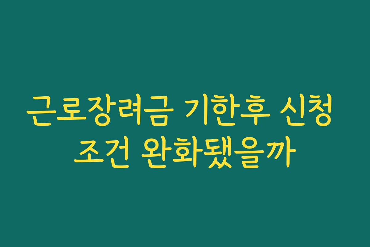 근로장려금 기한후 신청 조건 완화됐을까