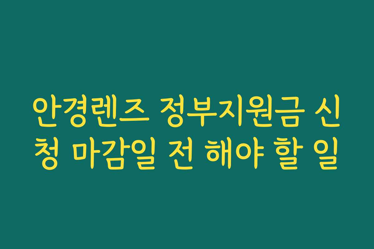 안경렌즈 정부지원금 신청 마감일 전 해야 할 일