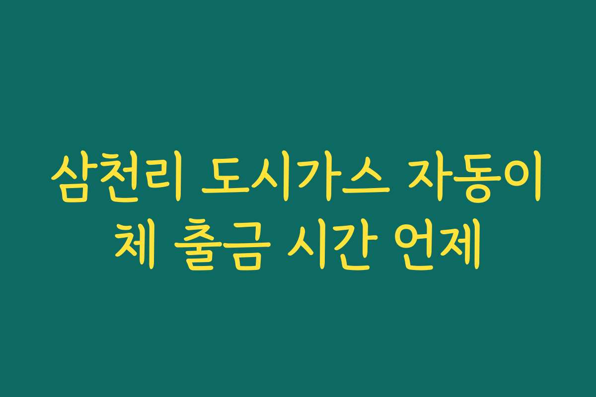 삼천리 도시가스 자동이체 출금 시간 언제