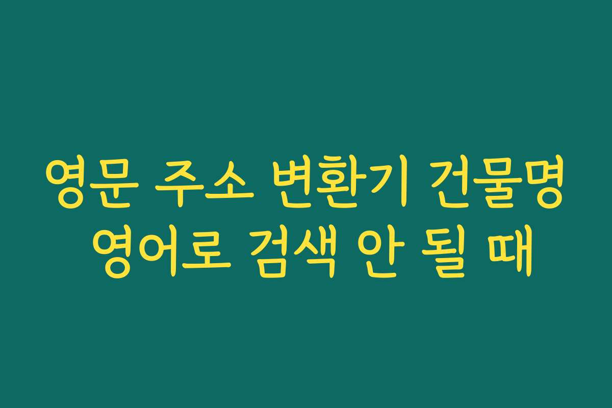 영문 주소 변환기 건물명 영어로 검색 안 될 때