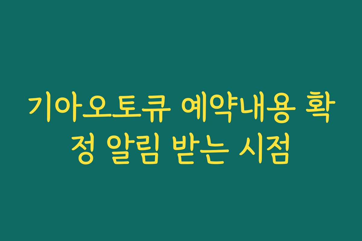 기아오토큐 예약내용 확정 알림 받는 시점