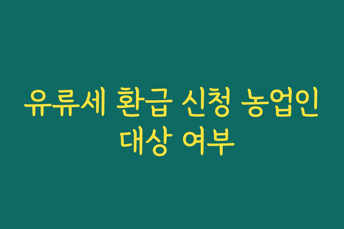 유류세 환급 신청 농업인 대상 여부