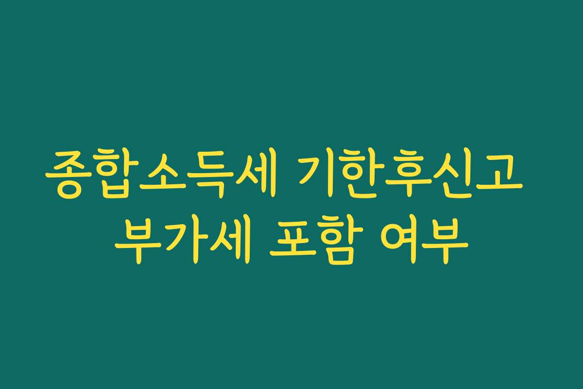 종합소득세 기한후신고 부가세 포함 여부