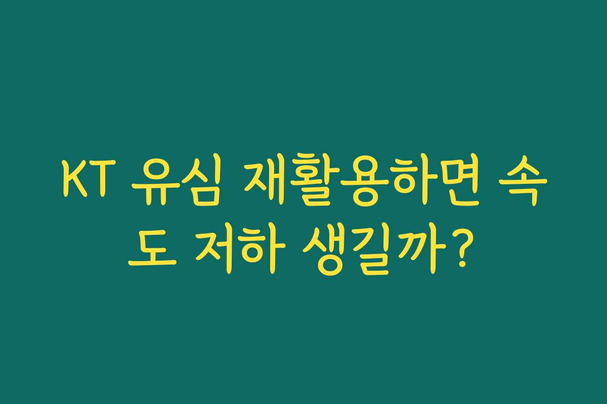 KT 유심 재활용하면 속도 저하 생길까?