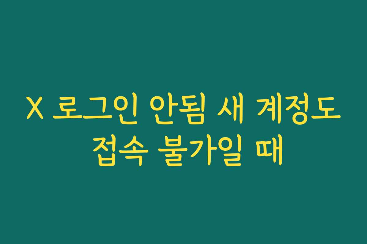X 로그인 안됨 새 계정도 접속 불가일 때