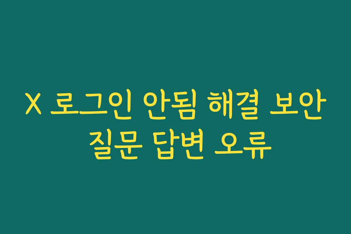 X 로그인 안됨 해결 보안 질문 답변 오류