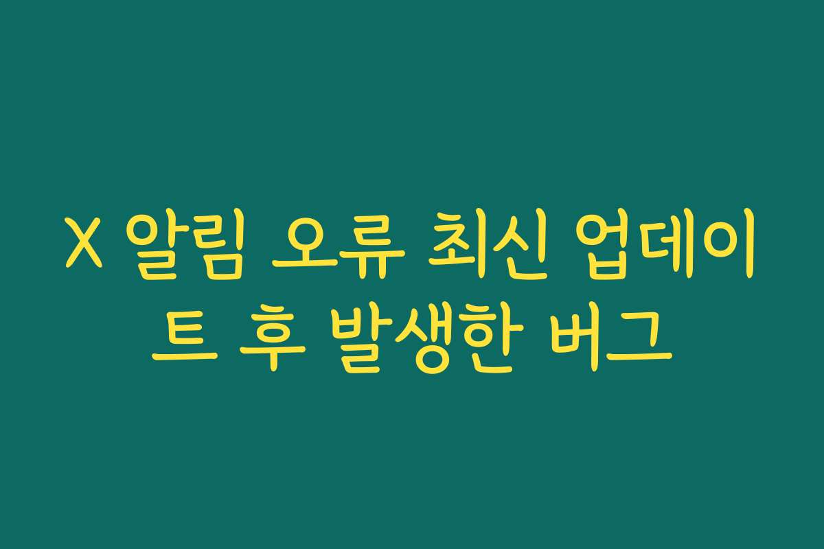 X 알림 오류 최신 업데이트 후 발생한 버그