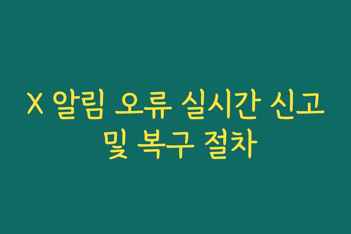 X 알림 오류 실시간 신고 및 복구 절차