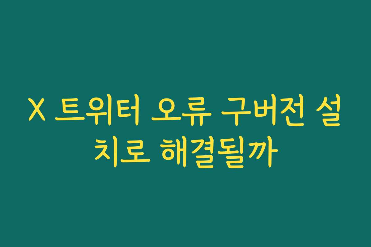 X 트위터 오류 구버전 설치로 해결될까