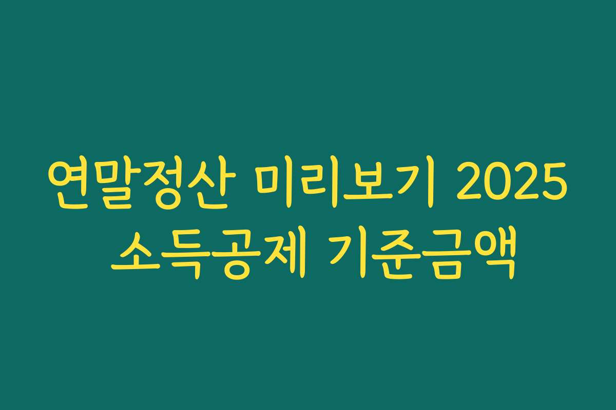 연말정산 미리보기 2025 소득공제 기준금액