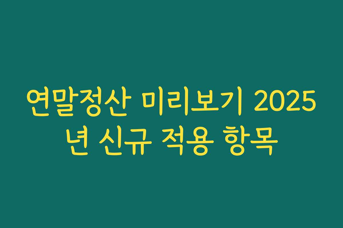 연말정산 미리보기 2025년 신규 적용 항목