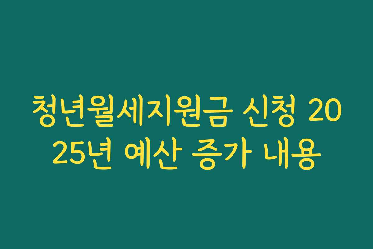 청년월세지원금 신청 2025년 예산 증가 내용