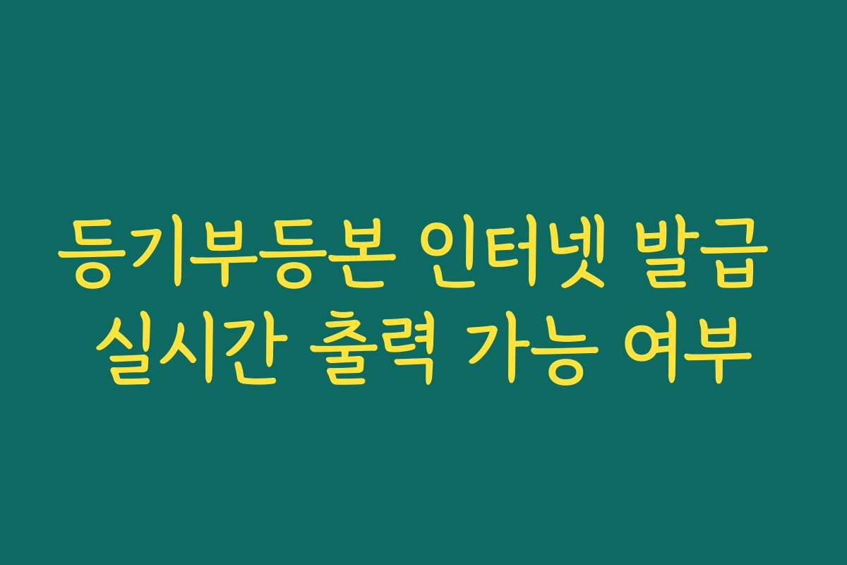 등기부등본 인터넷 발급 실시간 출력 가능 여부