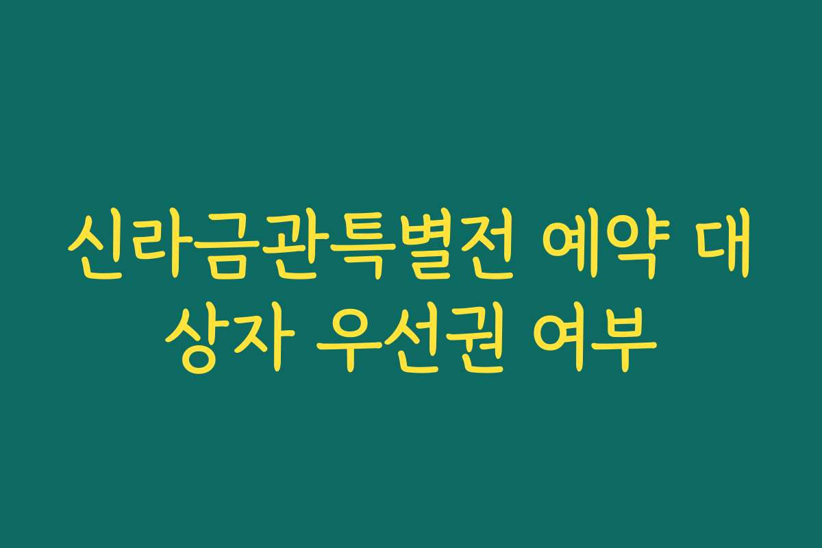 신라금관특별전 예약 대상자 우선권 여부